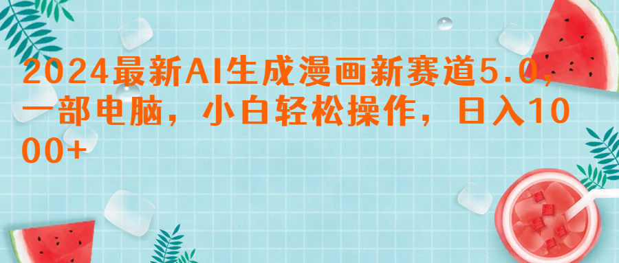 2024最新AI生成漫画新赛道5.0，一部电脑，小白轻松操作，日入1000+青柠创客-网创项目资源站-副业项目-创业项目-搞钱项目青柠创客