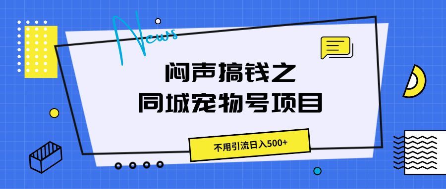 闷声搞钱之同城宠物号项目，不用引流日入500+青柠创客-网创项目资源站-副业项目-创业项目-搞钱项目青柠创客