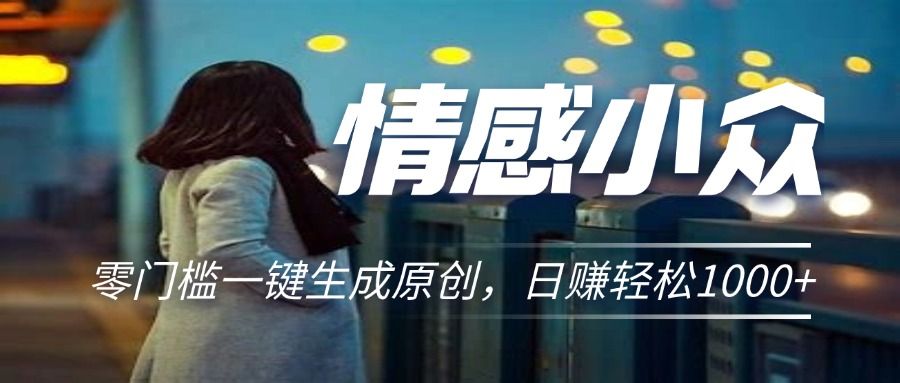 情感小众赛道，零门槛一键生成原创，日赚轻松2000+青柠创客-网创项目资源站-副业项目-创业项目-搞钱项目青柠创客