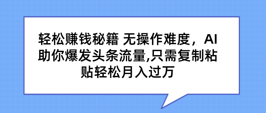 轻松赚钱秘籍 无操作难度，AI助你爆发头条流量,只需复制粘贴轻松月入过万青柠创客-网创项目资源站-副业项目-创业项目-搞钱项目青柠创客