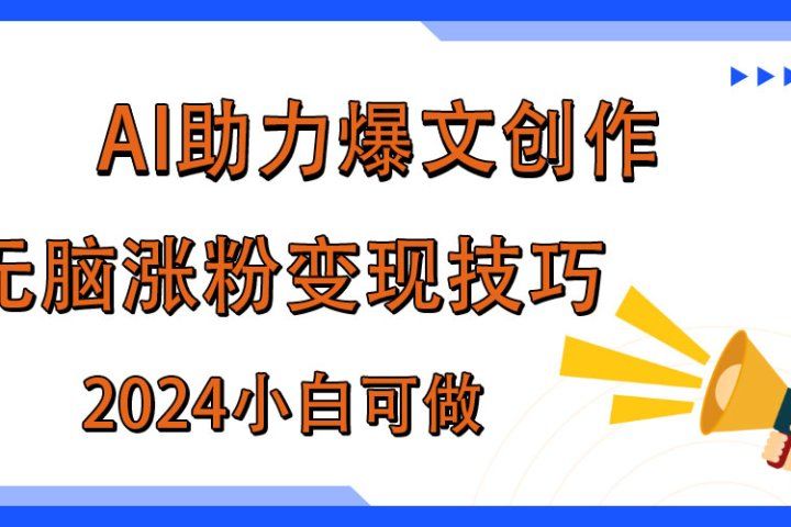 AI助力2024年爆文创作，快速涨粉变现实战技巧青柠创客-网创项目资源站-副业项目-创业项目-搞钱项目青柠创客
