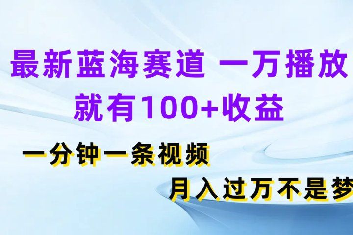 最新蓝海赛道，一万播放就有100+收益，一分钟一条视频月入过万不是梦青柠创客-网创项目资源站-副业项目-创业项目-搞钱项目青柠创客