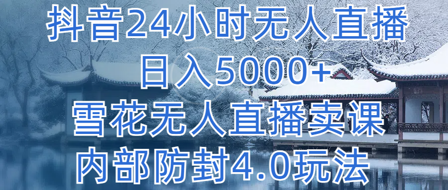 抖音24小时无人直播 日入5000+，雪花无人直播卖课，内部防封4.0玩法青柠创客-网创项目资源站-副业项目-创业项目-搞钱项目青柠创客