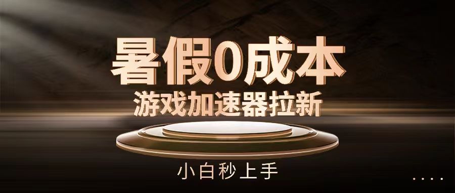 暑假0成本游戏加速器拉新，小白秒上手青柠创客-网创项目资源站-副业项目-创业项目-搞钱项目青柠创客