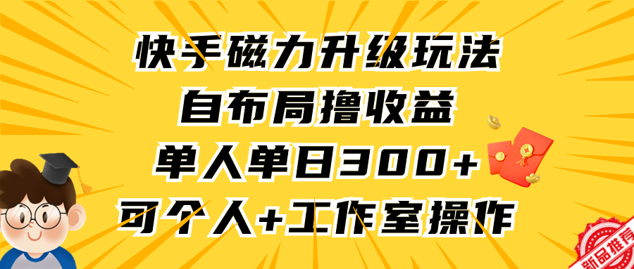 快手磁力升级玩法，自布局撸收益，单人单日300+，个人工作室均可操作青柠创客-网创项目资源站-副业项目-创业项目-搞钱项目青柠创客
