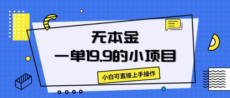 无本金一单19.9的小项目，小白可直接上手操作青柠创客-网创项目资源站-副业项目-创业项目-搞钱项目青柠创客