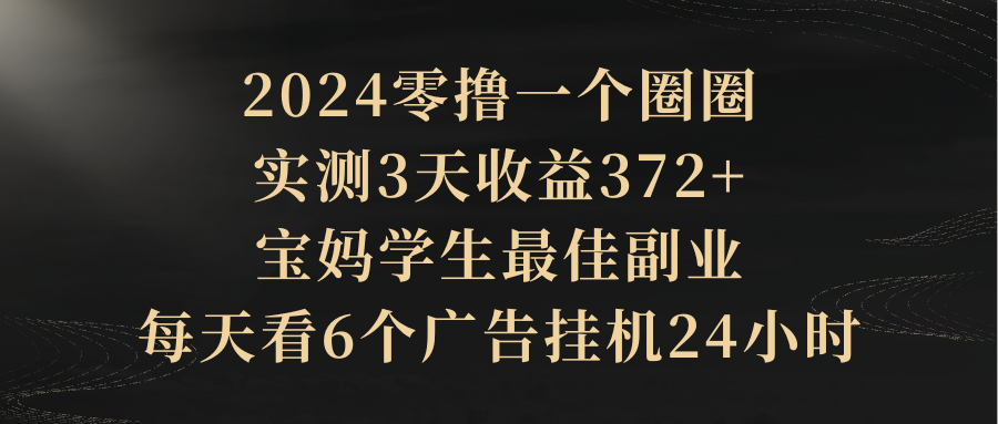 2024零撸一个圈圈，实测3天收益372+，宝妈学生最佳副业，每天看6个广告挂机24小时青柠创客-网创项目资源站-副业项目-创业项目-搞钱项目青柠创客