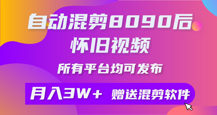 自动混剪8090后怀旧视频，所有平台均可发布，矩阵操作轻松月入3W+青柠创客-网创项目资源站-副业项目-创业项目-搞钱项目青柠创客