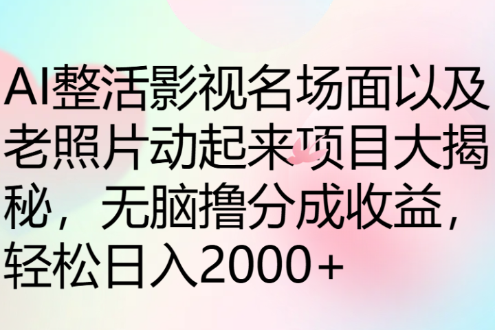 AI整活影视名场面以及老照片动起来项目大揭秘，无脑撸分成收益，轻松日入2000+青柠创客-网创项目资源站-副业项目-创业项目-搞钱项目青柠创客