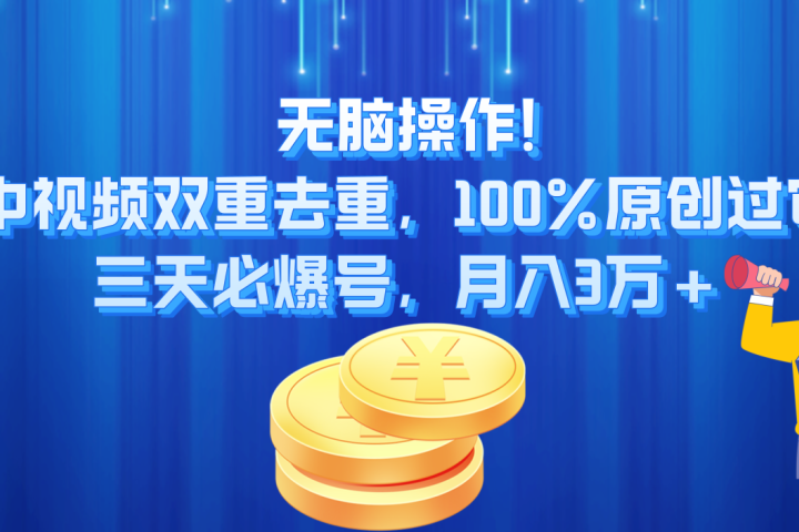 无脑操作!中视频双重去重，100%原创过审，三天必爆号，月入3万+青柠创客-网创项目资源站-副业项目-创业项目-搞钱项目青柠创客