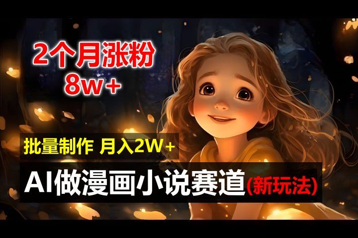 2个月涨粉8w，新玩法AI自动化做漫画小说赛道，操作简单可批量制作，新手小白轻松月入20000+青柠创客-网创项目资源站-副业项目-创业项目-搞钱项目青柠创客