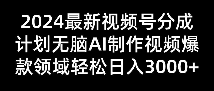 2024最新视频号分成计划无脑AI制作爆款视频领域 轻松日入3000+青柠创客-网创项目资源站-副业项目-创业项目-搞钱项目青柠创客