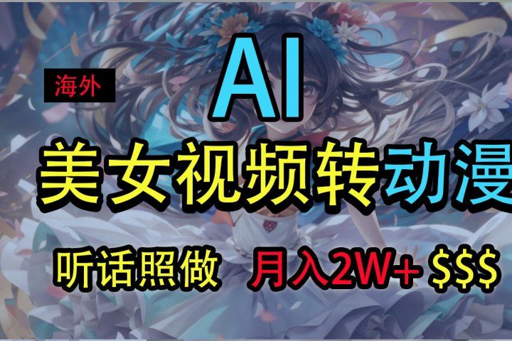 海外美女视频变动漫，月入2万+，无脑操作秘籍青柠创客-网创项目资源站-副业项目-创业项目-搞钱项目青柠创客