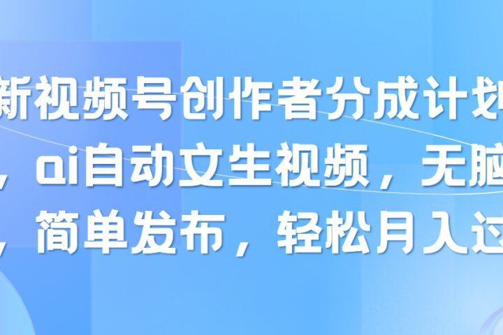 最新视频号创作者分成计划玩法，ai自动文生视频，无脑制作，简单发布，轻松月入过万青柠创客-网创项目资源站-副业项目-创业项目-搞钱项目青柠创客