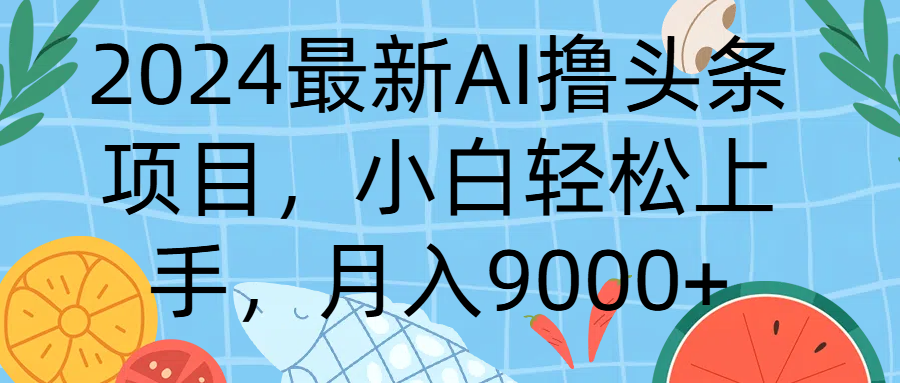 2024最新AI撸头条项目，小白轻松上手，月入9000+青柠创客-网创项目资源站-副业项目-创业项目-搞钱项目青柠创客