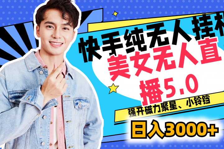 快手纯无人挂机，美女无人直播5.0，强开磁力聚星、小铃铛，日入也是3000+，新手小白轻松驾驭青柠创客-网创项目资源站-副业项目-创业项目-搞钱项目青柠创客