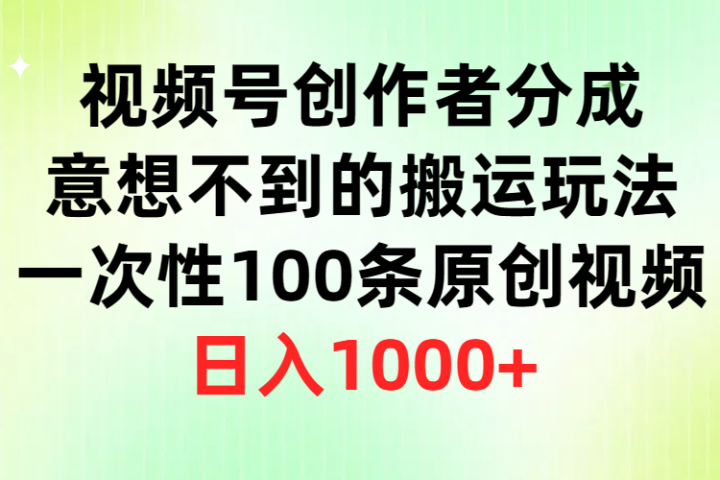 视频号创作者分成，意想不到的搬运玩法，一次性100条原创视频，日入1000+青柠创客-网创项目资源站-副业项目-创业项目-搞钱项目青柠创客