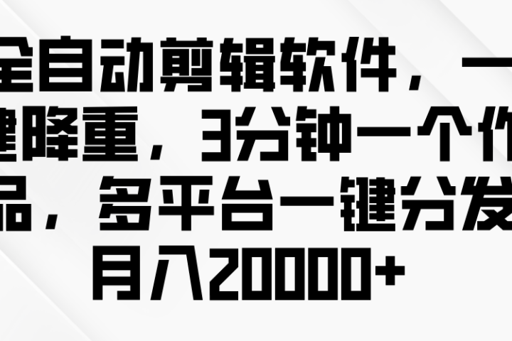 全自动剪辑软件,一键降重,3分钟一个作品,多平台一键分发月入2W+青柠创客-网创项目资源站-副业项目-创业项目-搞钱项目青柠创客