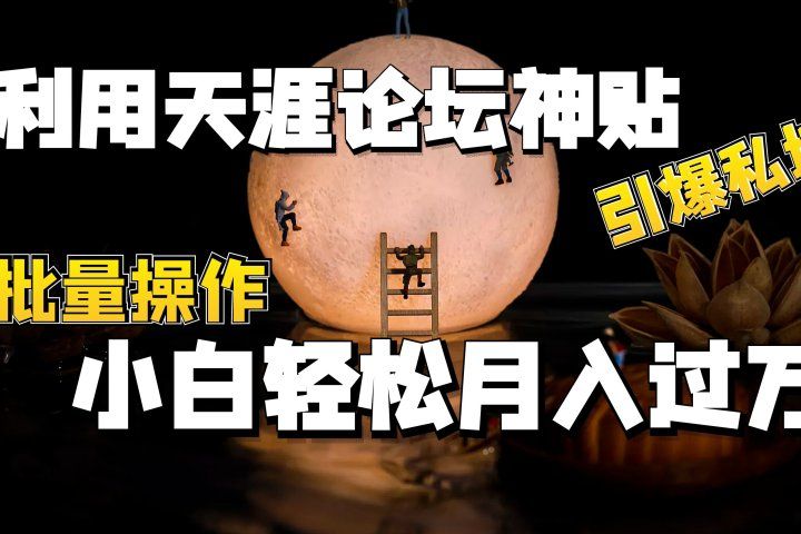 利用天涯论坛神贴，引爆私域，批量操作、小白轻松月入过万青柠创客-网创项目资源站-副业项目-创业项目-搞钱项目青柠创客