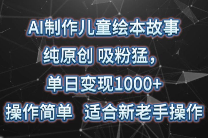 AI制作儿童绘本故事，纯原创，吸粉猛，单日变现1000+，操作简单，适合新老手操作青柠创客-网创项目资源站-副业项目-创业项目-搞钱项目青柠创客