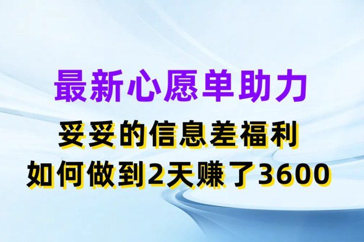 最新心愿单助力项目,妥妥的信息差福利,如何做到2天赚了3600青柠创客-网创项目资源站-副业项目-创业项目-搞钱项目青柠创客