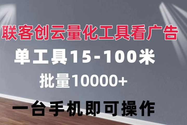 联客创云 量化工具看广告 单工具15-110 不等 批量轻松10000+ 手机即可操作青柠创客-网创项目资源站-副业项目-创业项目-搞钱项目青柠创客