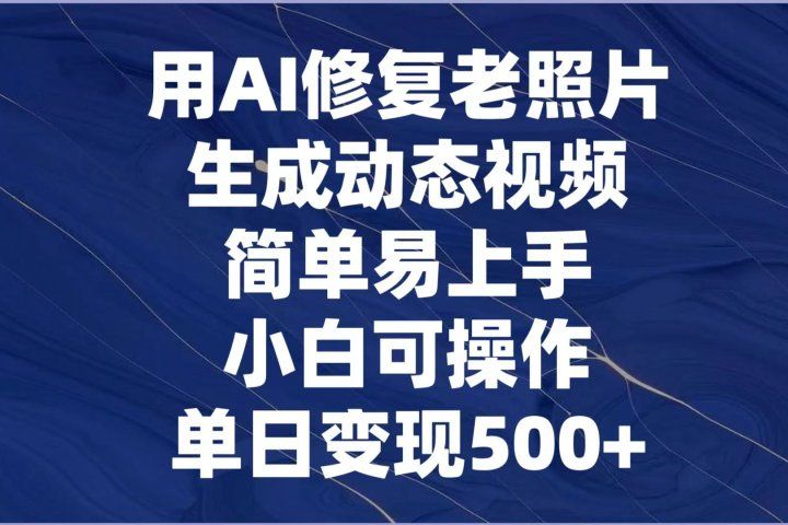 用AI修复老照片，生成动态视频，简单易上手，小白可操作，单日变现500+青柠创客-网创项目资源站-副业项目-创业项目-搞钱项目青柠创客