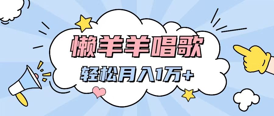 懒洋洋唱歌项目，制作简单，轻松月入过万青柠创客-网创项目资源站-副业项目-创业项目-搞钱项目青柠创客