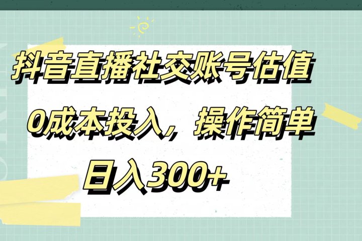 抖音直播社交账号估值，0成本投入，操作简单，日入300+青柠创客-网创项目资源站-副业项目-创业项目-搞钱项目青柠创客