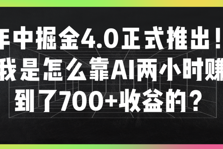 年中掘金4.0正式推出！我是怎么靠AI两小时赚到了700+收益的？青柠创客-网创项目资源站-副业项目-创业项目-搞钱项目青柠创客