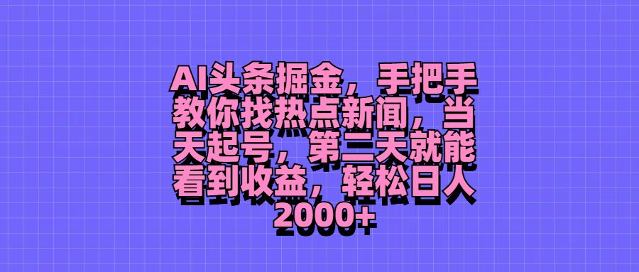 AI头条掘金，手把手教你找热点新闻，当天起号，第二天就能看到收益，轻松日人2000+青柠创客-网创项目资源站-副业项目-创业项目-搞钱项目青柠创客