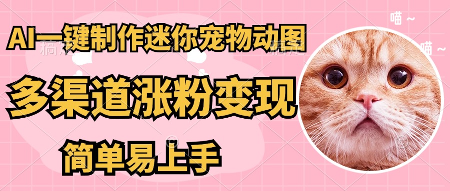 AI一键制作超迷你宠物图，多渠道涨粉变现，简单易上手青柠创客-网创项目资源站-副业项目-创业项目-搞钱项目青柠创客