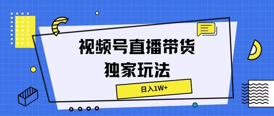 视频号直播带货独家玩法，日入1W+青柠创客-网创项目资源站-副业项目-创业项目-搞钱项目青柠创客