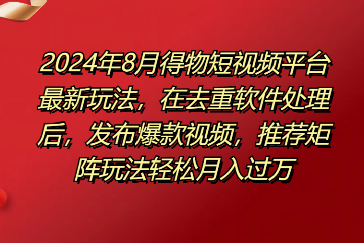 得物短视频平台最新玩法，在去重软件处理后，发布爆款视频，推荐矩阵玩法轻松月入过万青柠创客-网创项目资源站-副业项目-创业项目-搞钱项目青柠创客