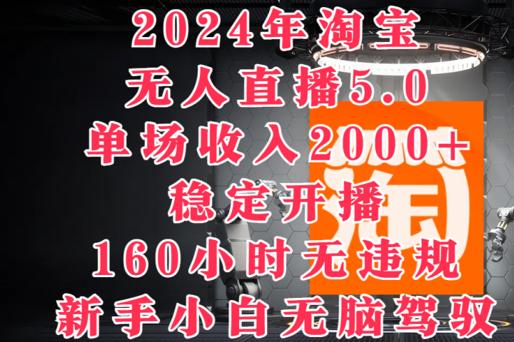 2024年淘宝无人直播5.0，单场收入2000+，稳定开播160小时无违规，新手小白无脑驾驭青柠创客-网创项目资源站-副业项目-创业项目-搞钱项目青柠创客