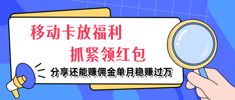 移动卡放福利，抓紧领红包，分享还能赚佣金，妥妥的信息差，单月稳赚过万青柠创客-网创项目资源站-副业项目-创业项目-搞钱项目青柠创客