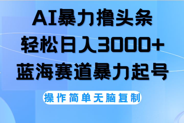 AI撸头条，轻松日入3000+无脑操作，当天起号，第二天见收益。青柠创客-网创项目资源站-副业项目-创业项目-搞钱项目青柠创客