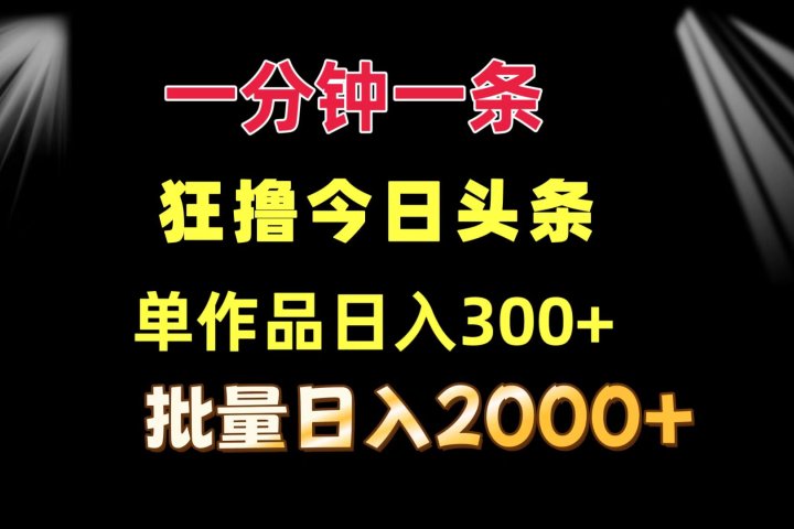 一分钟一条 狂撸今日头条 单作品日收益300+ 批量日入2000+青柠创客-网创项目资源站-副业项目-创业项目-搞钱项目青柠创客