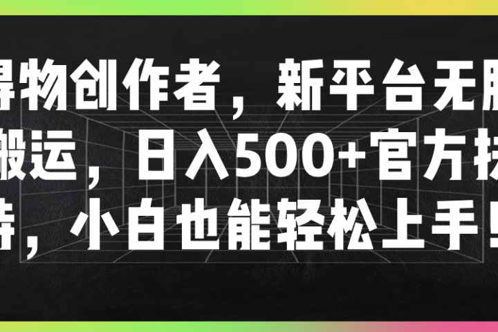 得物创作者，新平台无脑搬运，日入500+官方扶持，小白也能轻松上手！青柠创客-网创项目资源站-副业项目-创业项目-搞钱项目青柠创客