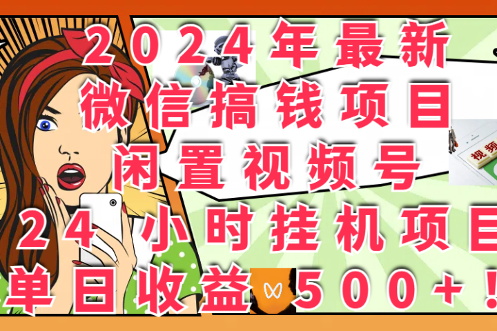 2024年最新微信搞钱项目，闲置视频号 24 小时挂机项目：单日收益 500+！青柠创客-网创项目资源站-副业项目-创业项目-搞钱项目青柠创客
