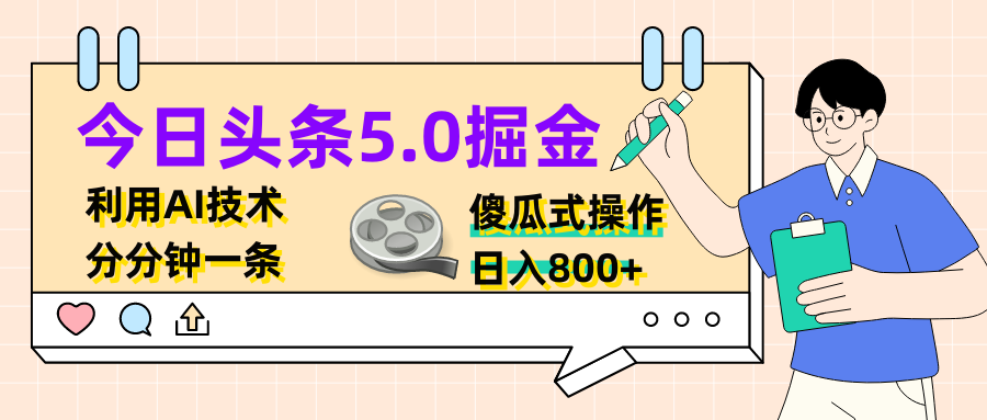 今日头条5.0掘金，利用AI技术，分分钟一条，傻瓜式操作，日入800+青柠创客-网创项目资源站-副业项目-创业项目-搞钱项目青柠创客