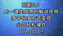 短剧6.0 AI一键生成原创解说视频，多平台多方式变现，小白轻松操作，日入1000+青柠创客-网创项目资源站-副业项目-创业项目-搞钱项目青柠创客