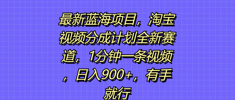 最新蓝海项目，淘宝视频分成计划全新赛道，1分钟一条视频，日入900+，有手就行青柠创客-网创项目资源站-副业项目-创业项目-搞钱项目青柠创客