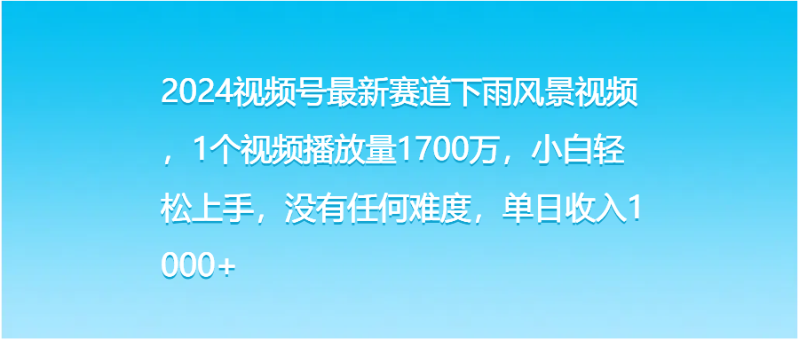 2024视频号最新赛道下雨风景视频，1个视频播放量1700万，小白轻松上手，没有任何难度，单日收入1000+青柠创客-网创项目资源站-副业项目-创业项目-搞钱项目青柠创客