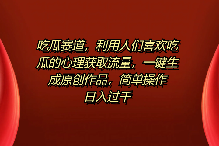 吃瓜赛道,利用人们喜欢吃瓜的心理获取流量,一键生成原创作品,简单操作日入过千青柠创客-网创项目资源站-副业项目-创业项目-搞钱项目青柠创客