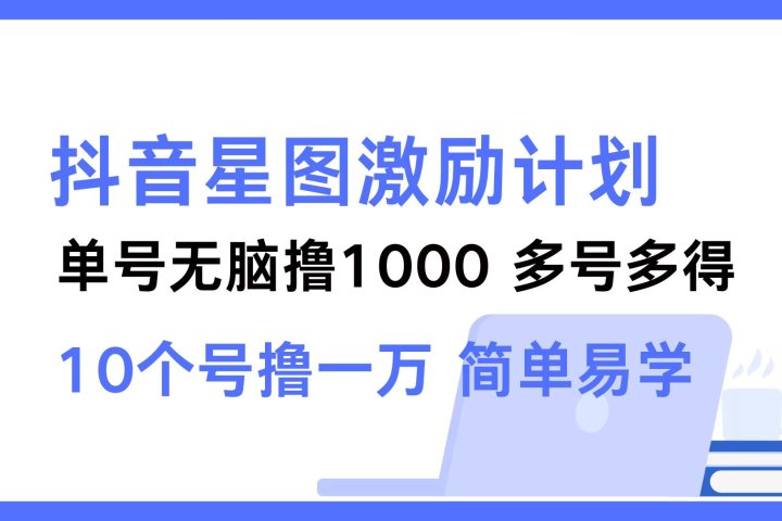 抖音星图激励计划 单号可撸1000  2个号2000 ，多号多得 简单易学青柠创客-网创项目资源站-副业项目-创业项目-搞钱项目青柠创客