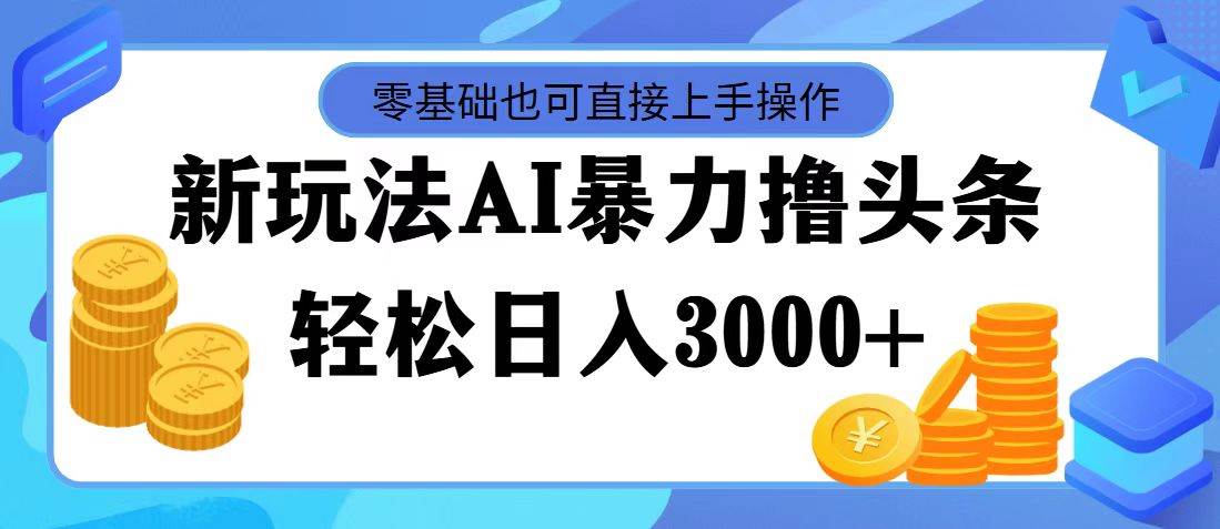 AI暴力撸头条，当天起号，第二天见收益，轻松日入3000+青柠创客-网创项目资源站-副业项目-创业项目-搞钱项目青柠创客