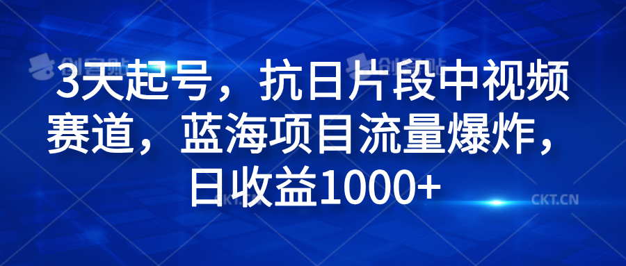 3天起号，抗日片段中视频赛道，蓝海项目流量爆炸，日收益1000+青柠创客-网创项目资源站-副业项目-创业项目-搞钱项目青柠创客