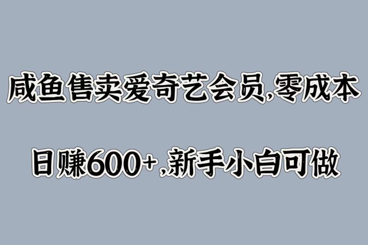 咸鱼售卖爱奇艺会员，零成本，日赚600+，新手小白可做青柠创客-网创项目资源站-副业项目-创业项目-搞钱项目青柠创客