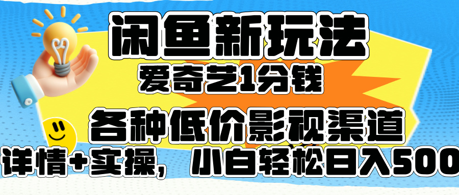 闲鱼新玩法，爱奇艺会员1分钱及各种低价影视渠道，小白轻松日入500+青柠创客-网创项目资源站-副业项目-创业项目-搞钱项目青柠创客